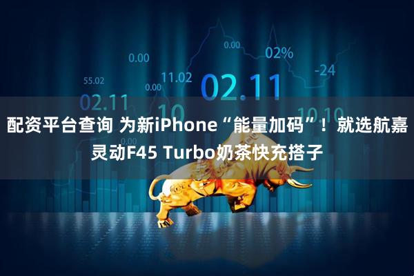 配资平台查询 为新iPhone“能量加码”！就选航嘉灵动F45 Turbo奶茶快充搭子