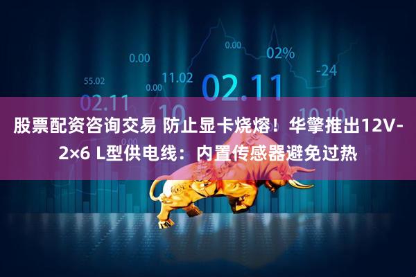 股票配资咨询交易 防止显卡烧熔！华擎推出12V-2×6 L型供电线：内置传感器避免过热