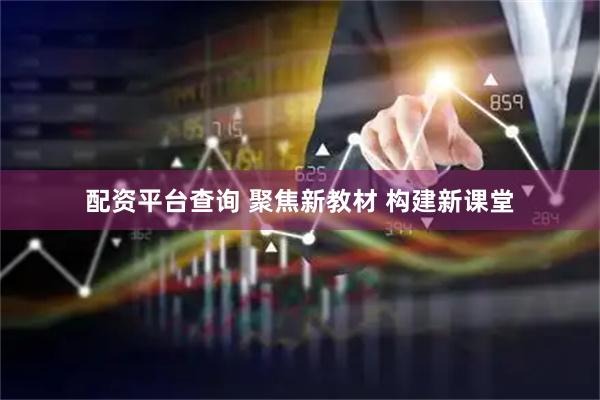 配资平台查询 聚焦新教材 构建新课堂