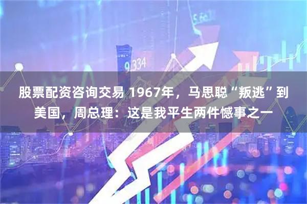 股票配资咨询交易 1967年，马思聪“叛逃”到美国，周总理：这是我平生两件憾事之一