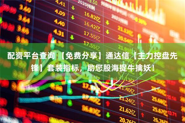 配资平台查询 【免费分享】通达信【主力控盘先锋】套装指标，助您股海捉牛擒妖！