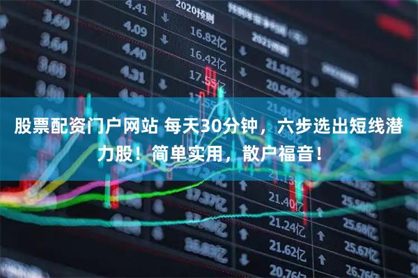 股票配资门户网站 每天30分钟，六步选出短线潜力股！简单实用，散户福音！