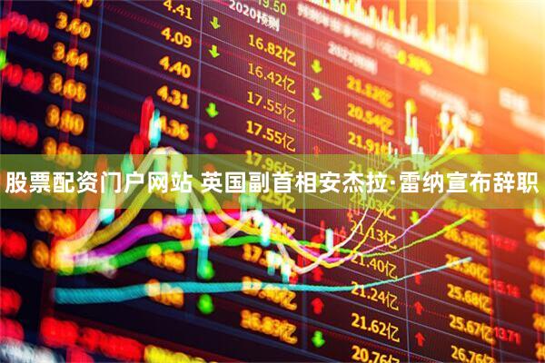股票配资门户网站 英国副首相安杰拉·雷纳宣布辞职