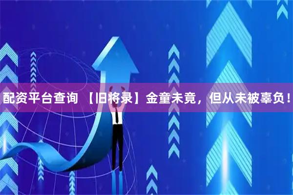 配资平台查询 【旧将录】金童未竟，但从未被辜负！