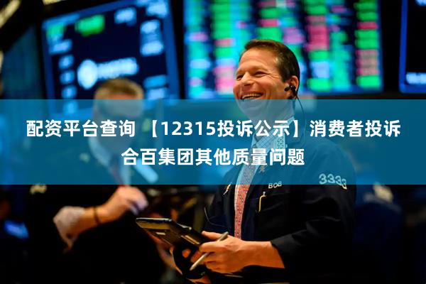 配资平台查询 【12315投诉公示】消费者投诉合百集团其他质量问题