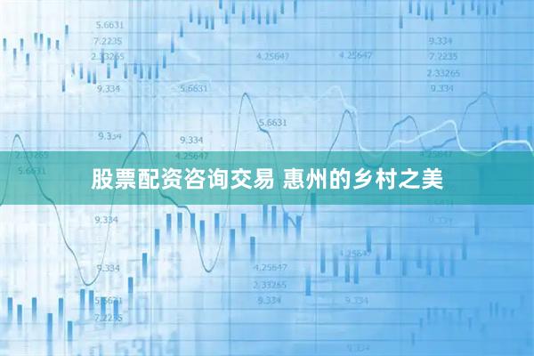 股票配资咨询交易 惠州的乡村之美
