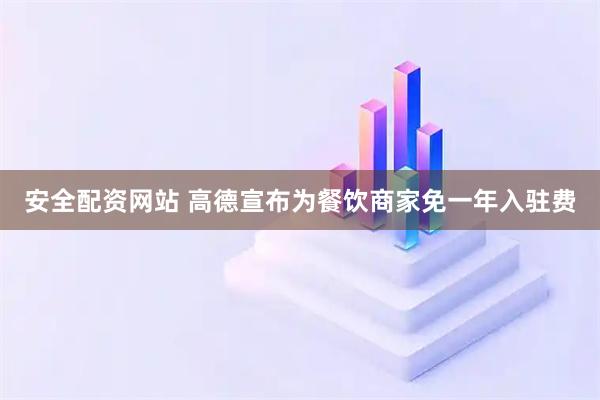 安全配资网站 高德宣布为餐饮商家免一年入驻费