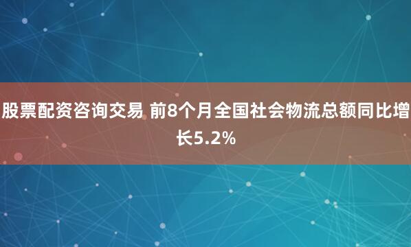 股票配资咨询交易 前8个月全国社会物流总额同比增长5.2%