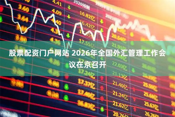 股票配资门户网站 2026年全国外汇管理工作会议在京召开