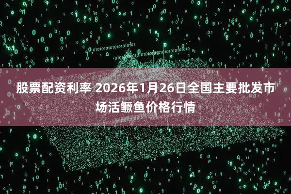 股票配资利率 2026年1月26日全国主要批发市场活鳜鱼价格行情