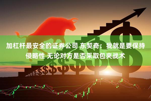 加杠杆最安全的证券公司 东契奇：我就是要保持侵略性 无论对方是否采取包夹战术