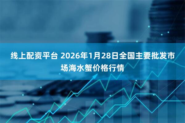 线上配资平台 2026年1月28日全国主要批发市场海水蟹价格行情