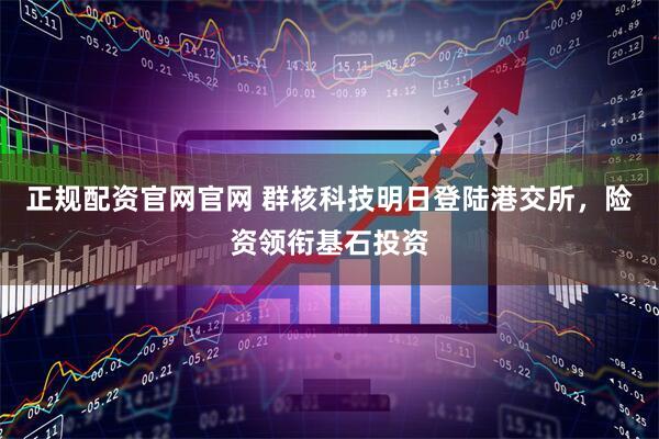 正规配资官网官网 群核科技明日登陆港交所,险资领衔基石投资