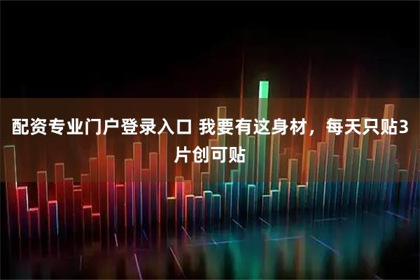 配资专业门户登录入口 我要有这身材，每天只贴3片创可贴