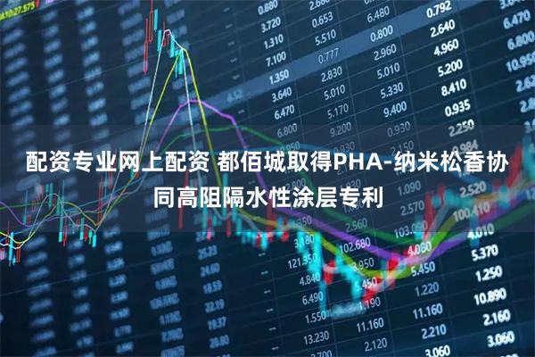 配资专业网上配资 都佰城取得PHA-纳米松香协同高阻隔水性涂层专利