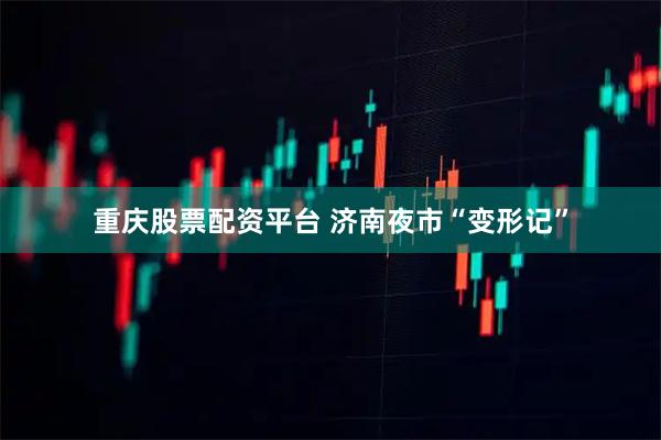 重庆股票配资平台 济南夜市“变形记”