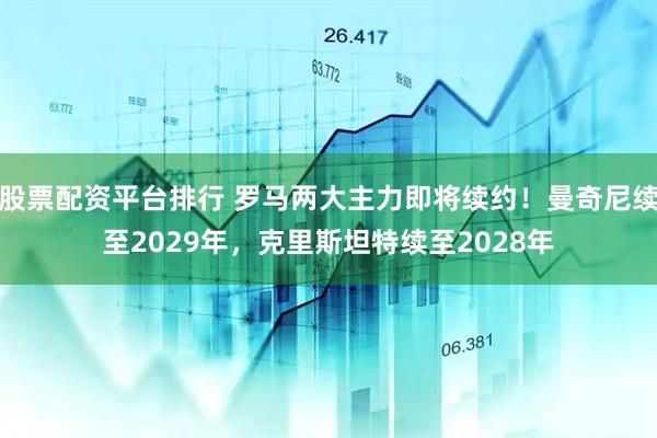 股票配资平台排行 罗马两大主力即将续约！曼奇尼续至2029年，克里斯坦特续至2028年