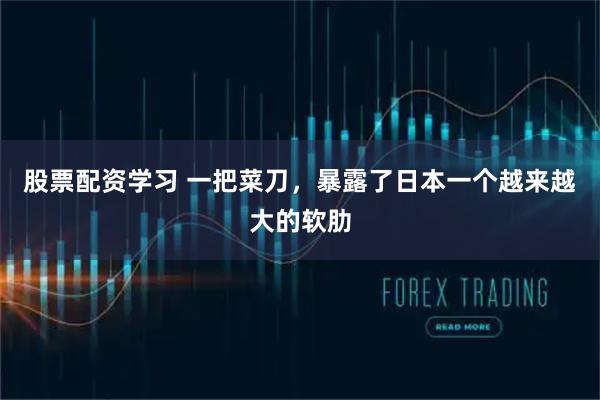 股票配资学习 一把菜刀，暴露了日本一个越来越大的软肋